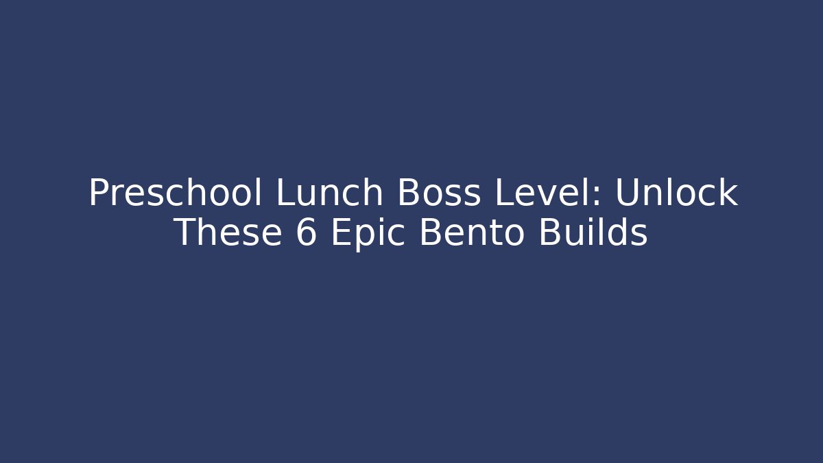 Preschool Lunch Boss Level: Unlock These 6 Epic Bento Builds