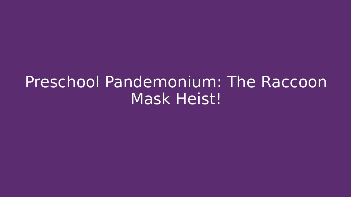 Preschool Pandemonium: The Raccoon Mask Heist!