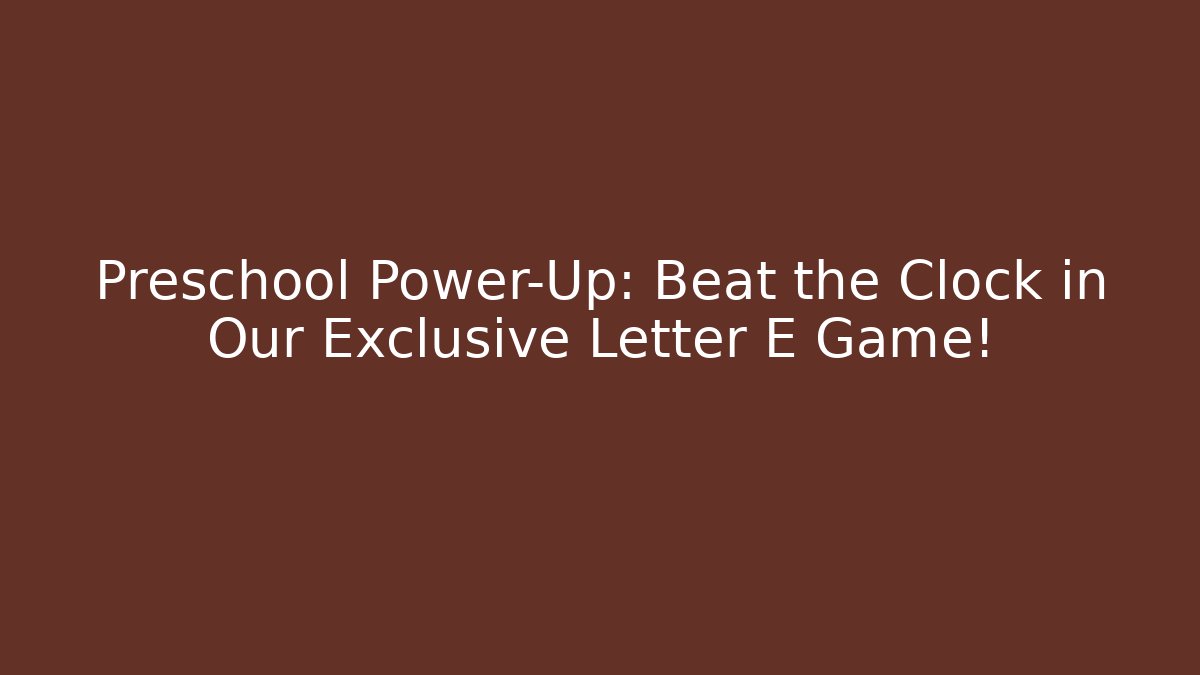 Preschool Power-Up: Beat the Clock in Our Exclusive Letter E Game!