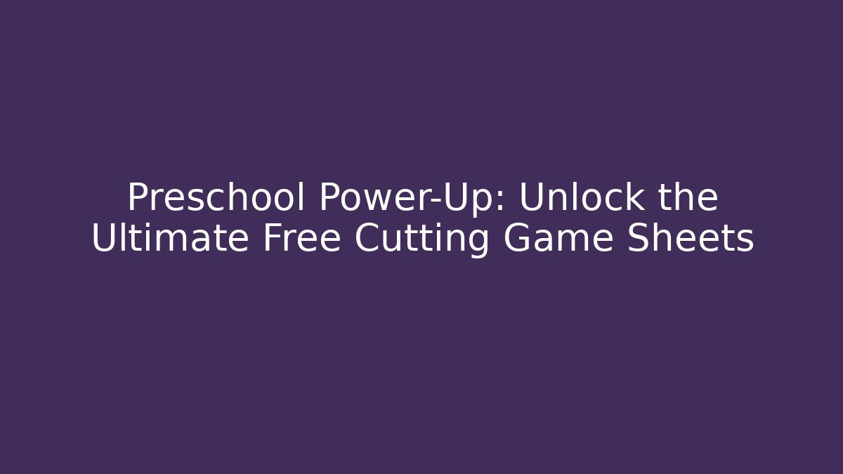 Preschool Power-Up: Unlock the Ultimate Free Cutting Game Sheets