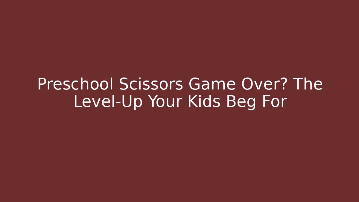 Preschool Scissors Game Over? The Level-Up Your Kids Beg For