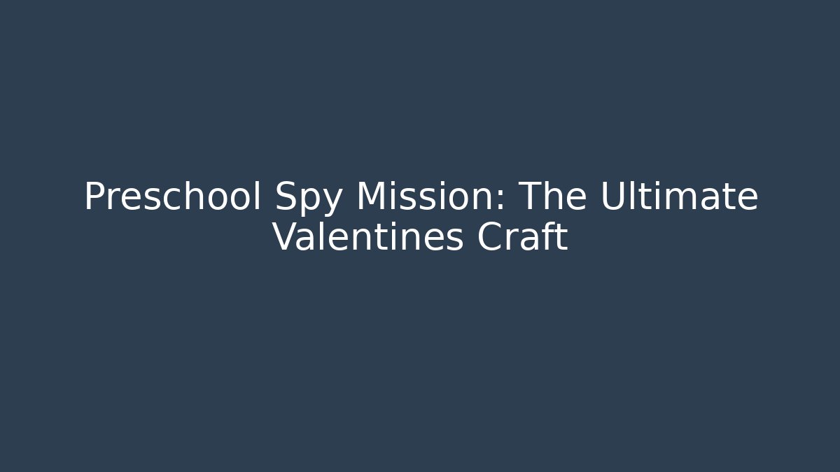 Preschool Spy Mission: The Ultimate Valentines Craft