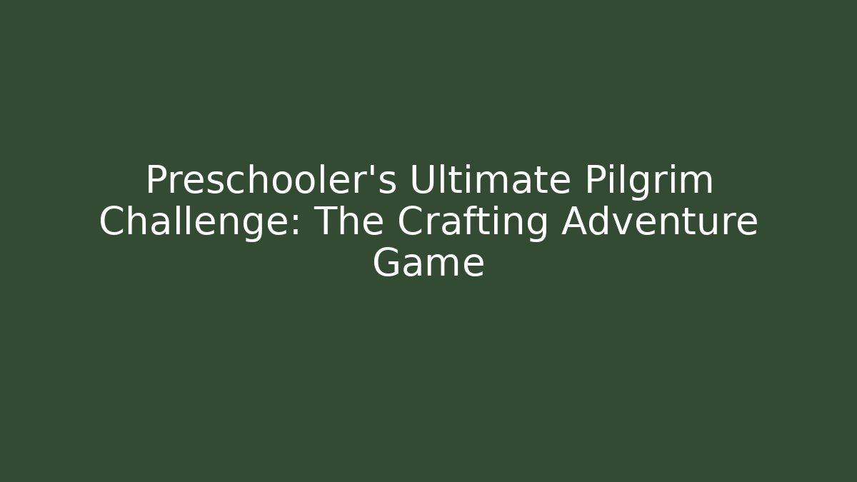 Preschooler's Ultimate Pilgrim Challenge: The Crafting Adventure Game