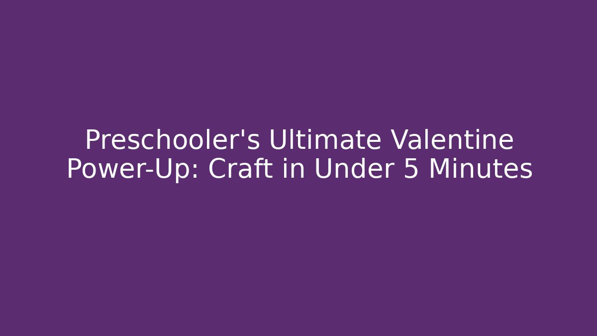 Preschooler's Ultimate Valentine Power-Up: Craft in Under 5 Minutes