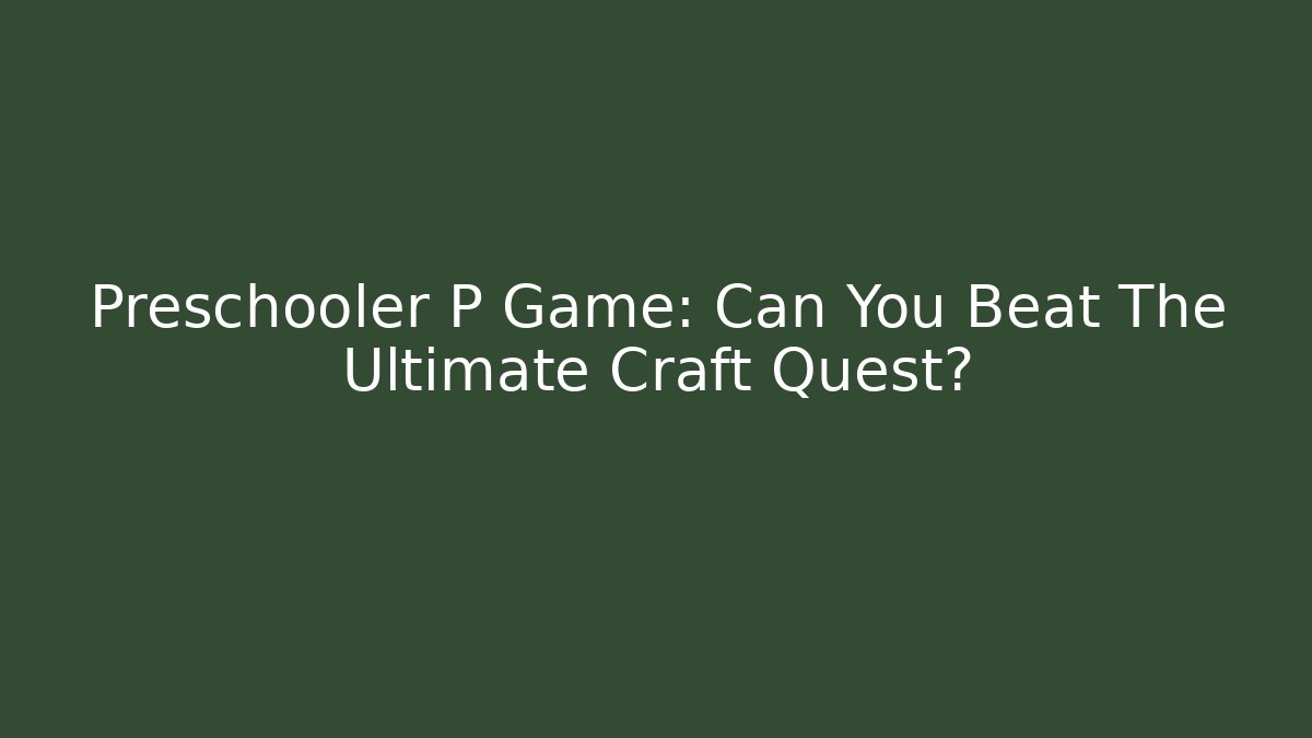 Preschooler P Game: Can You Beat The Ultimate Craft Quest?