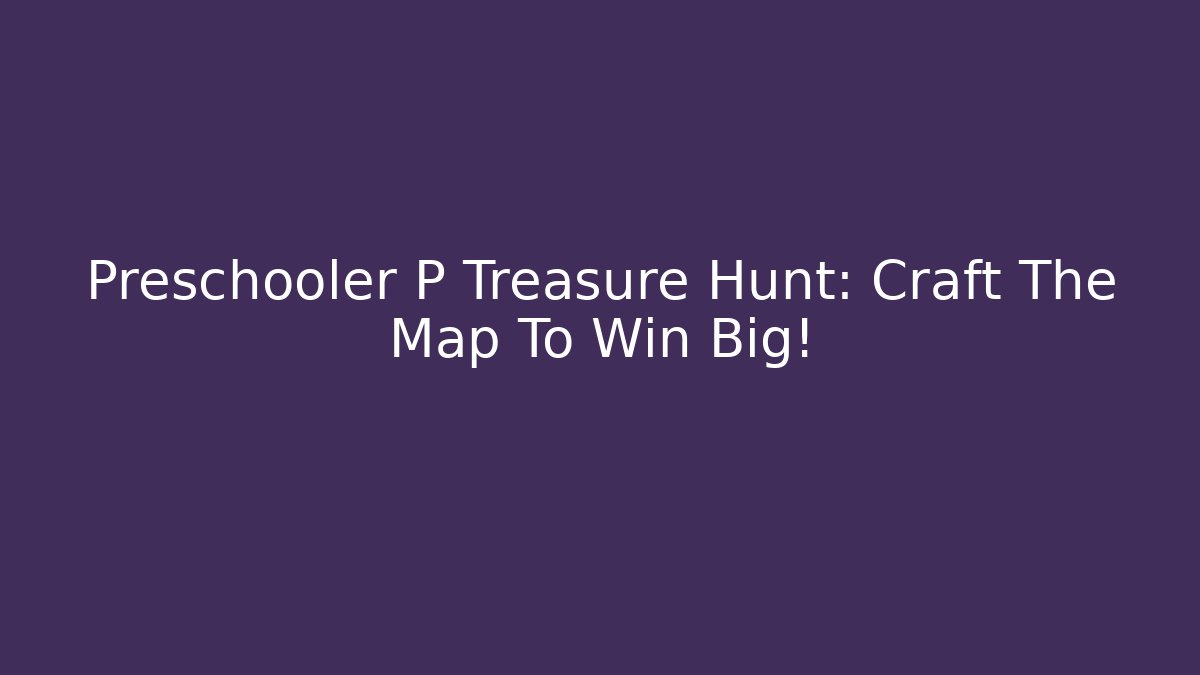 Preschooler P Treasure Hunt: Craft The Map To Win Big!