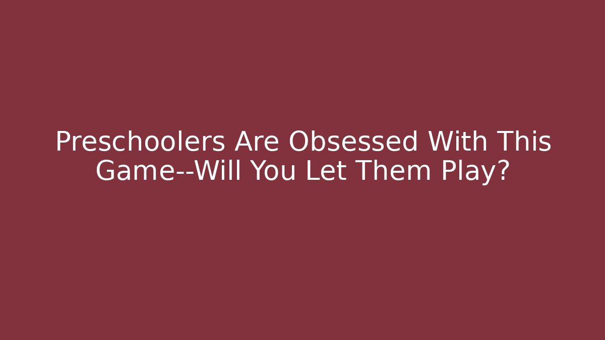 Preschoolers Are Obsessed With This Game—Will You Let Them Play?