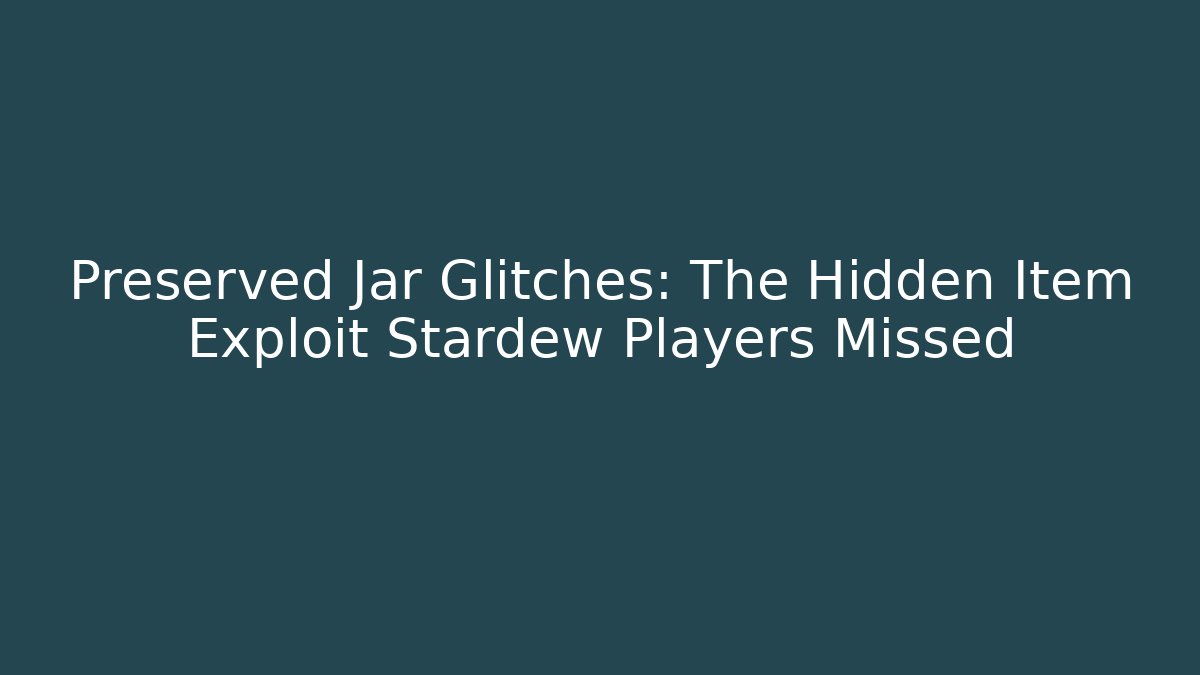 Preserved Jar Glitches: The Hidden Item Exploit Stardew Players Missed