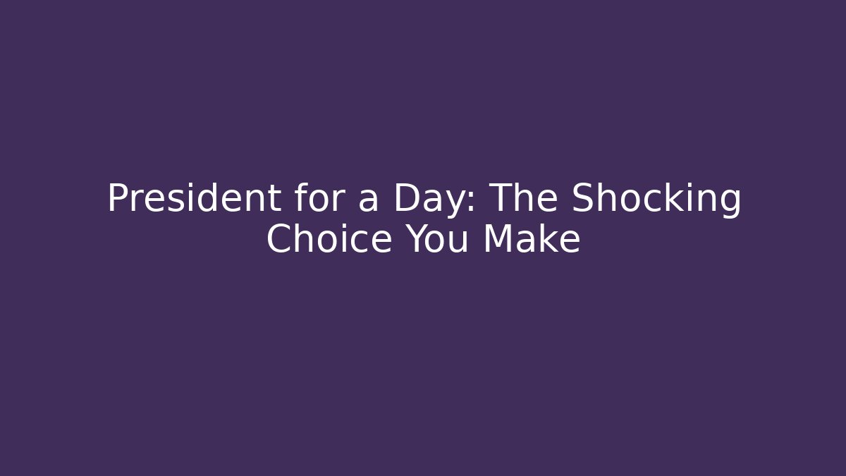President for a Day: The Shocking Choice You Make