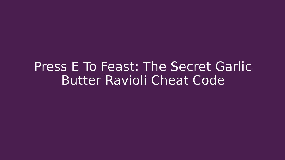 Press E To Feast: The Secret Garlic Butter Ravioli Cheat Code