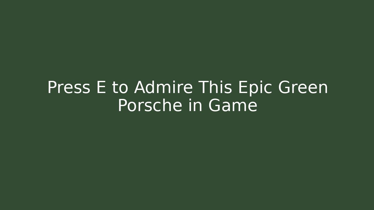 Press E to Admire This Epic Green Porsche in Game