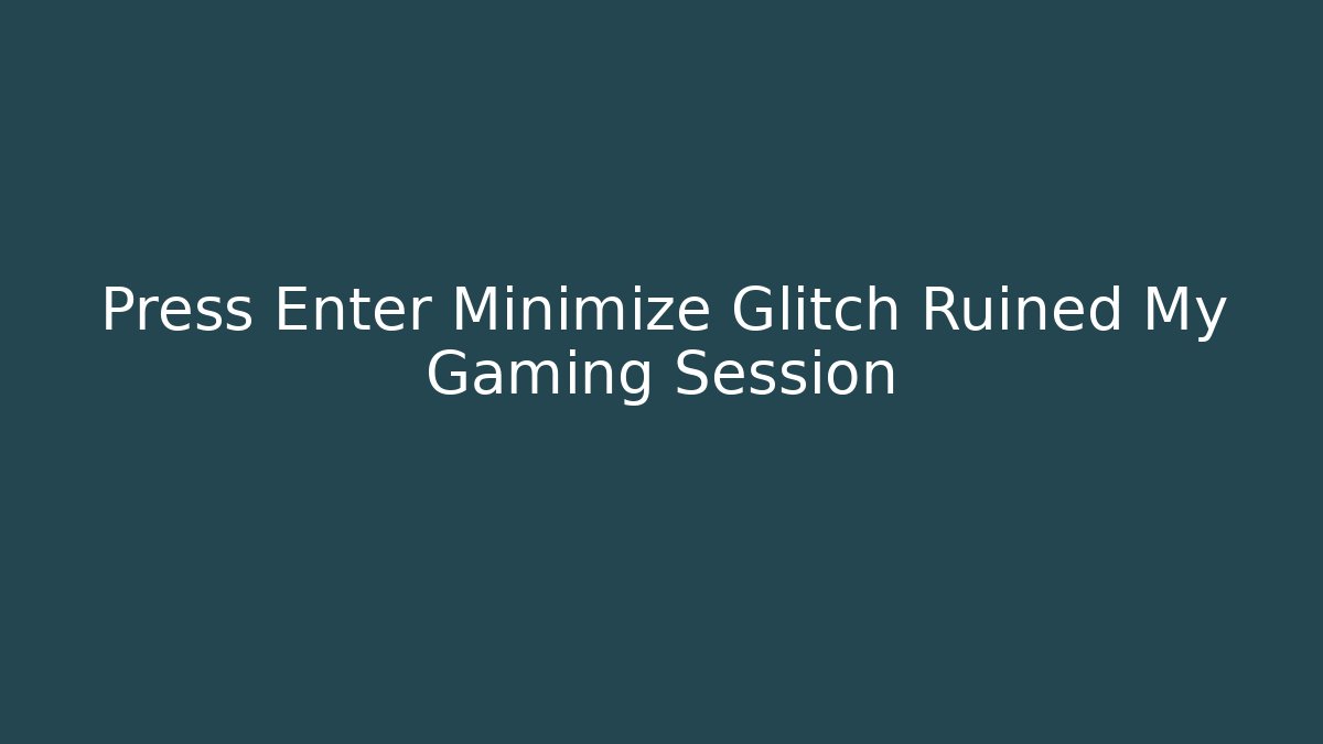 Press Enter Minimize Glitch Ruined My Gaming Session