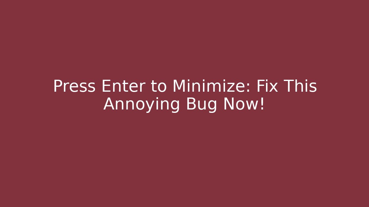 Press Enter to Minimize: Fix This Annoying Bug Now!