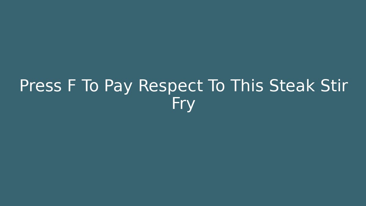 Press F To Pay Respect To This Steak Stir Fry