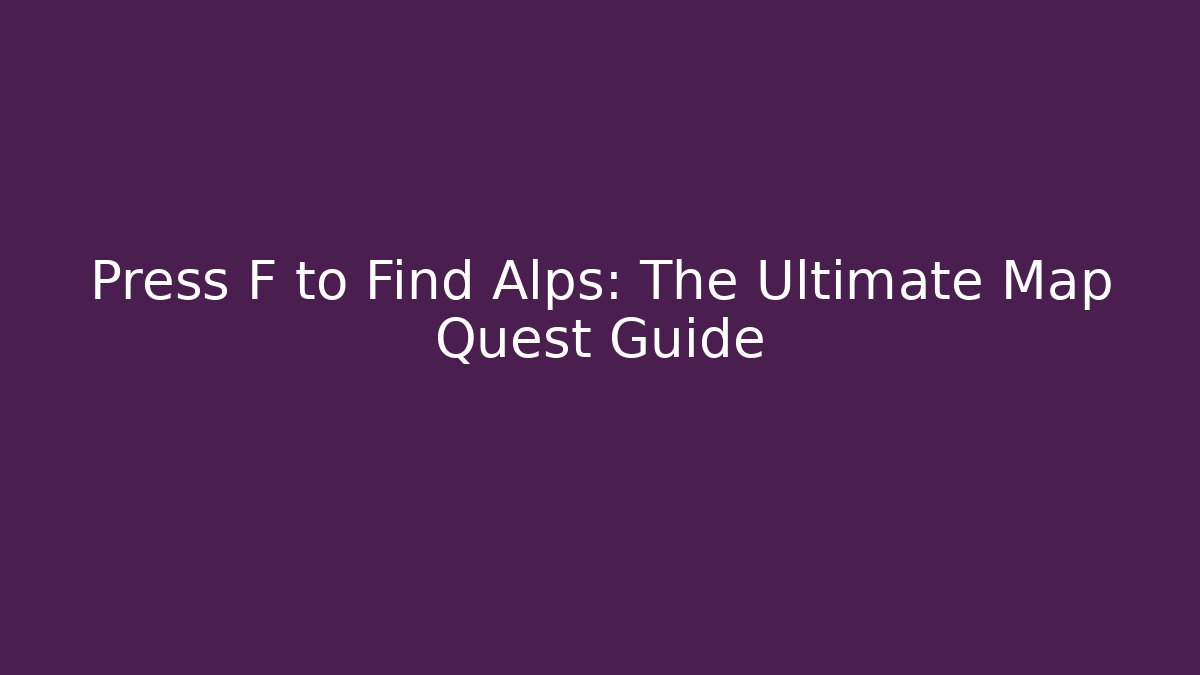 Press F to Find Alps: The Ultimate Map Quest Guide