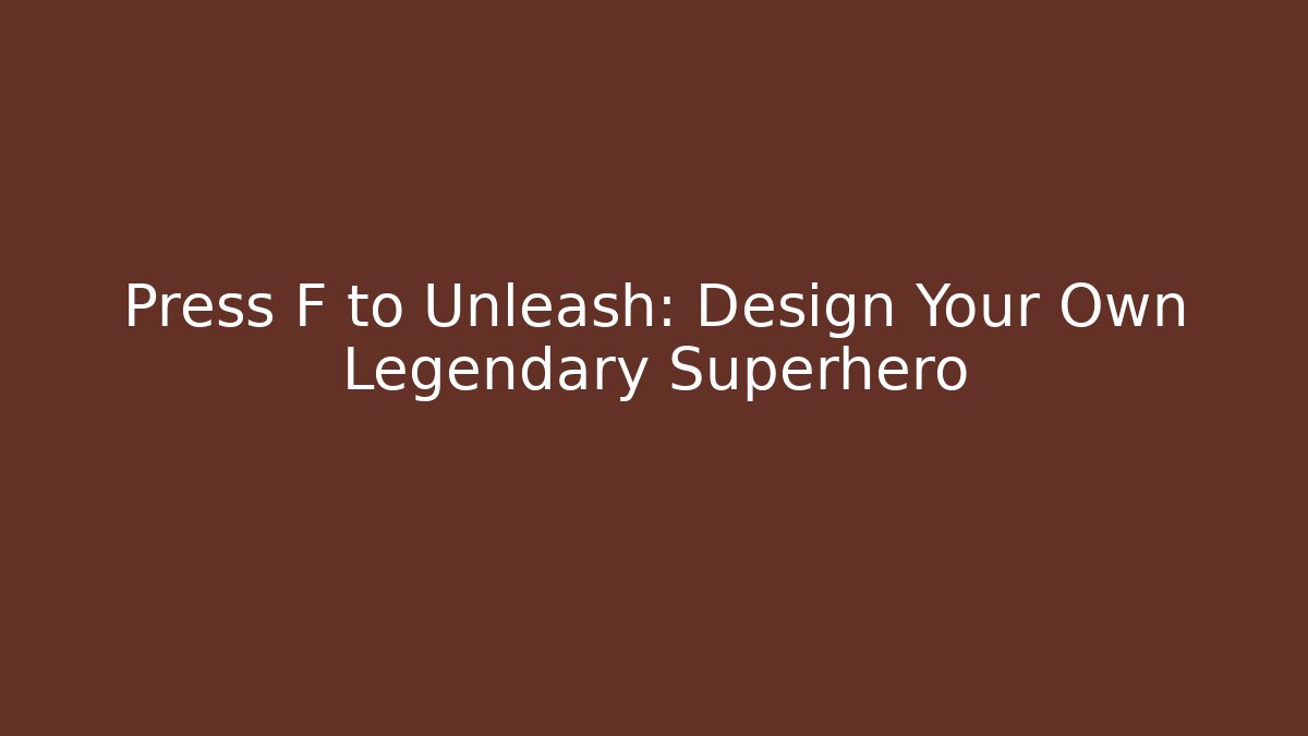 Press F to Unleash: Design Your Own Legendary Superhero