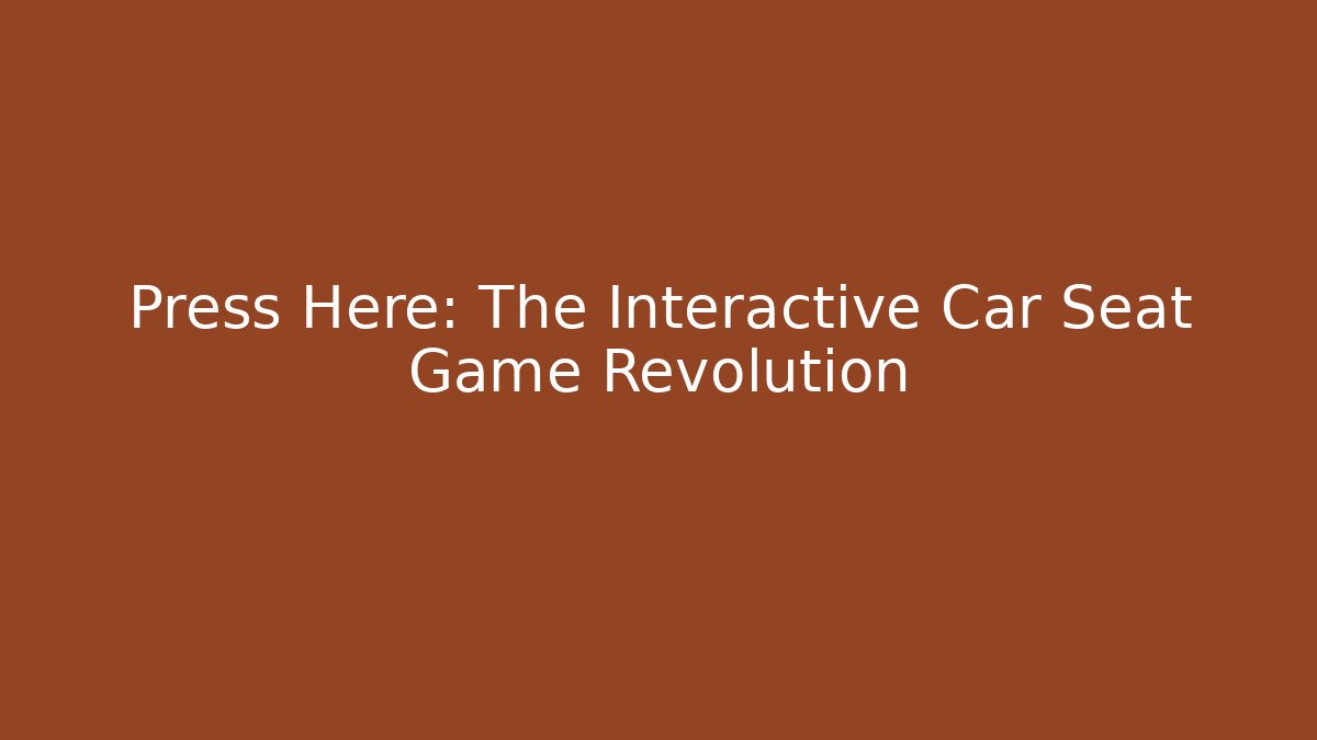 Press Here: The Interactive Car Seat Game Revolution