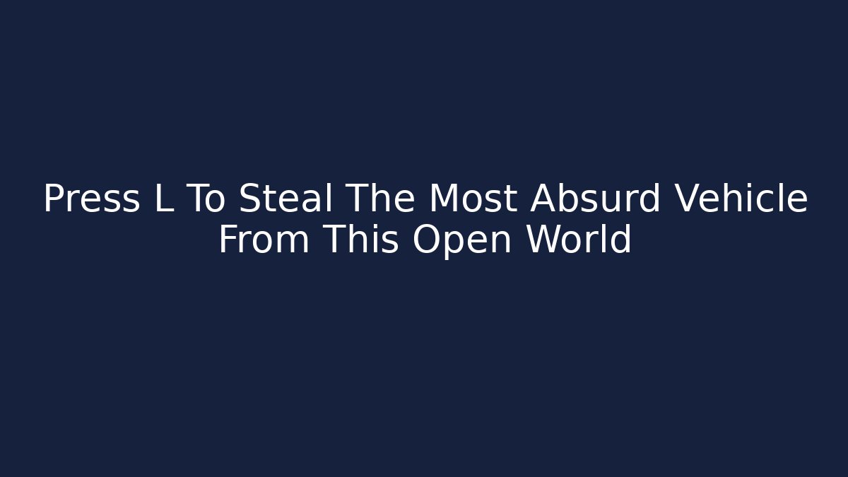 Press L To Steal The Most Absurd Vehicle From This Open World