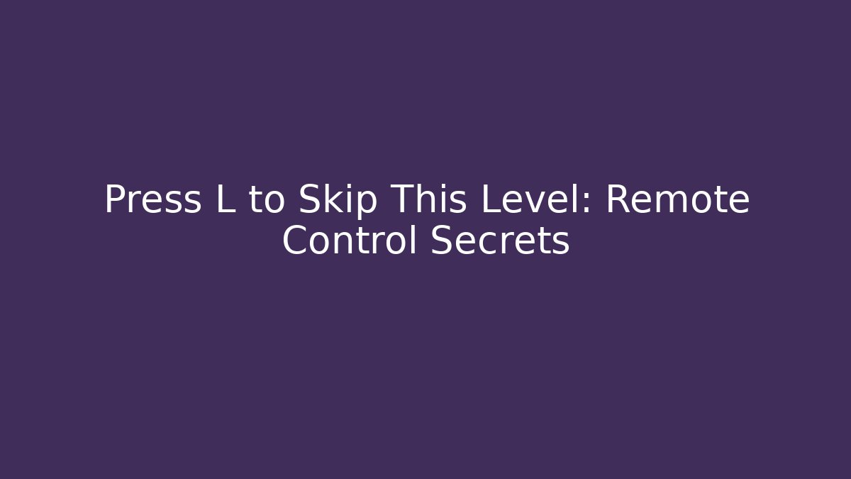 Press L to Skip This Level: Remote Control Secrets
