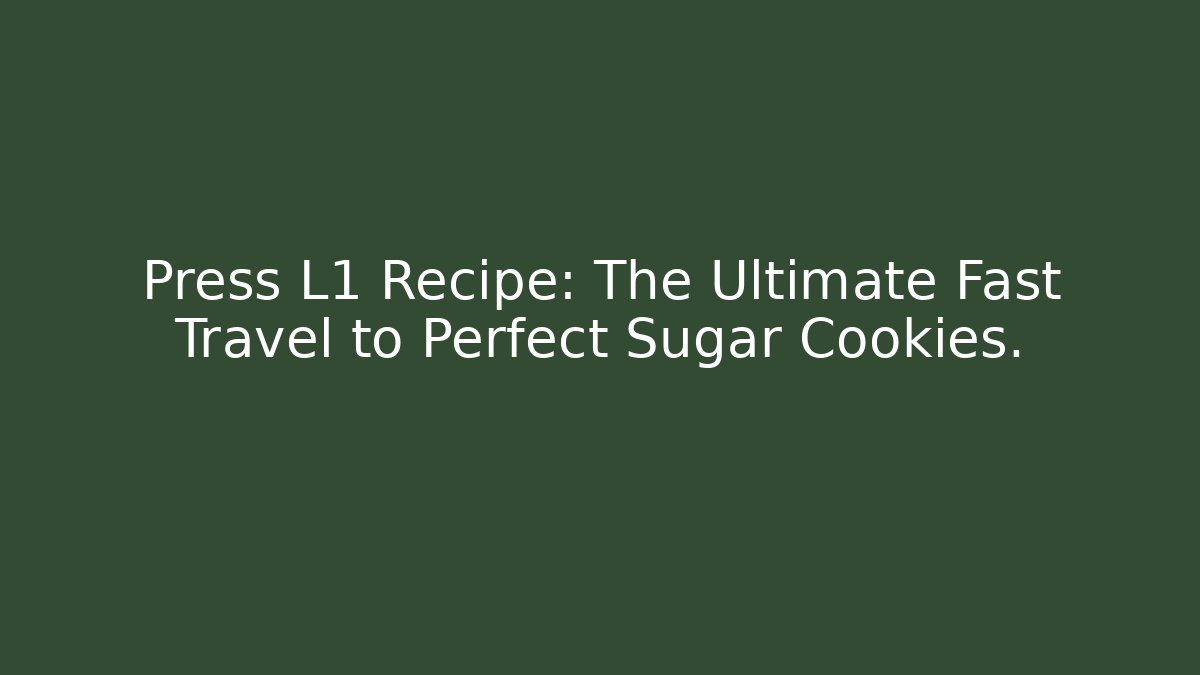 Press L1 + Recipe: The Ultimate Fast Travel to Perfect Sugar Cookies.