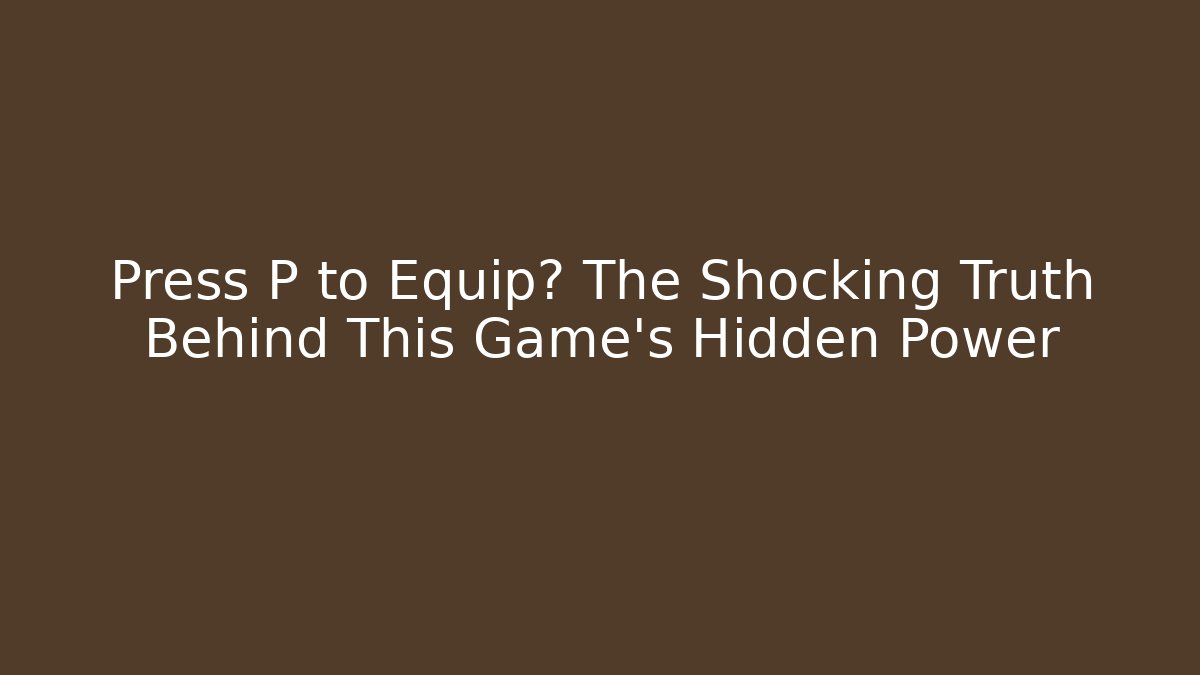 Press P to Equip? The Shocking Truth Behind This Game's Hidden Power