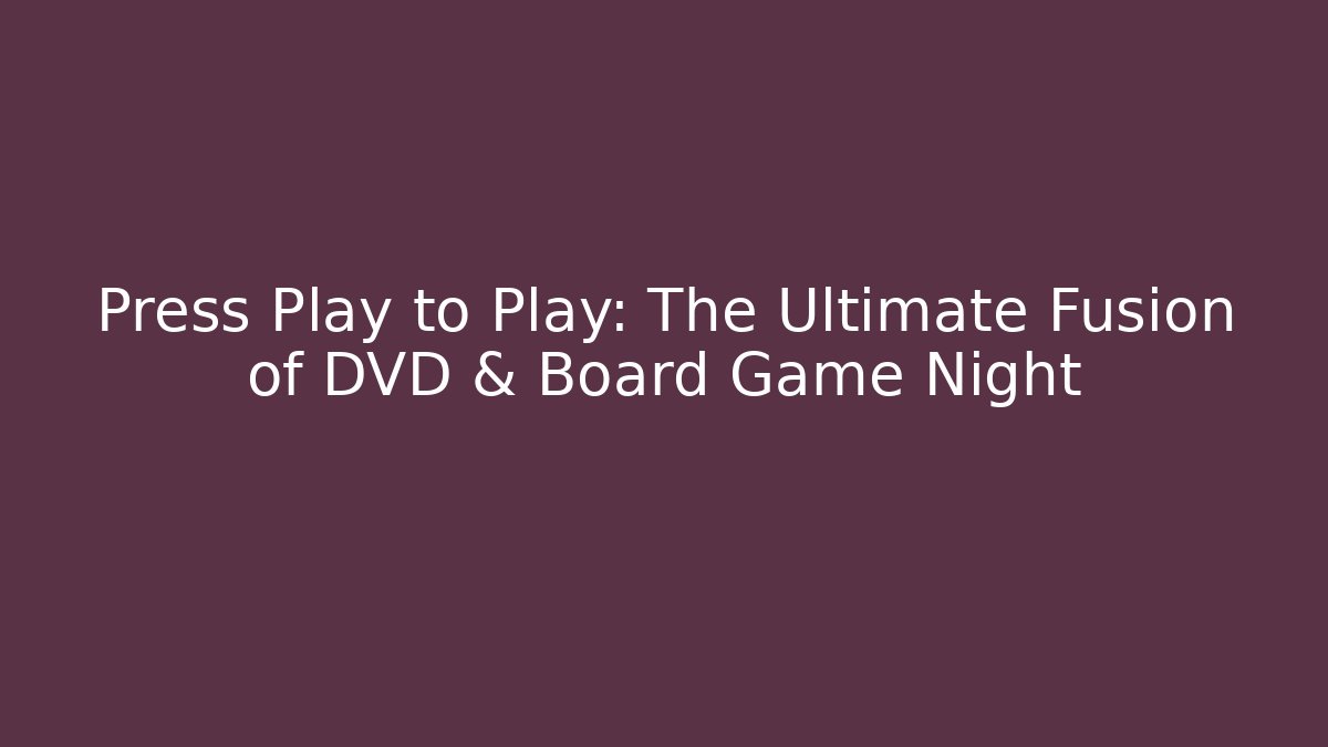 Press Play to Play: The Ultimate Fusion of DVD & Board Game Night