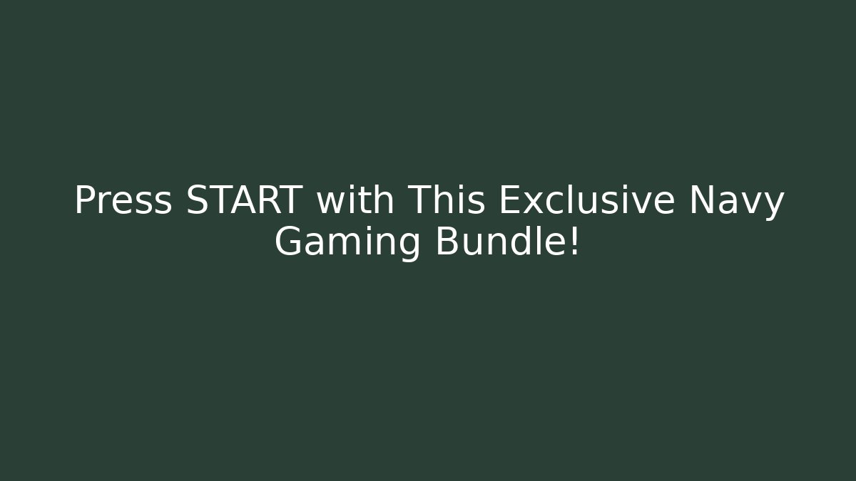 Press START with This Exclusive Navy Gaming Bundle!