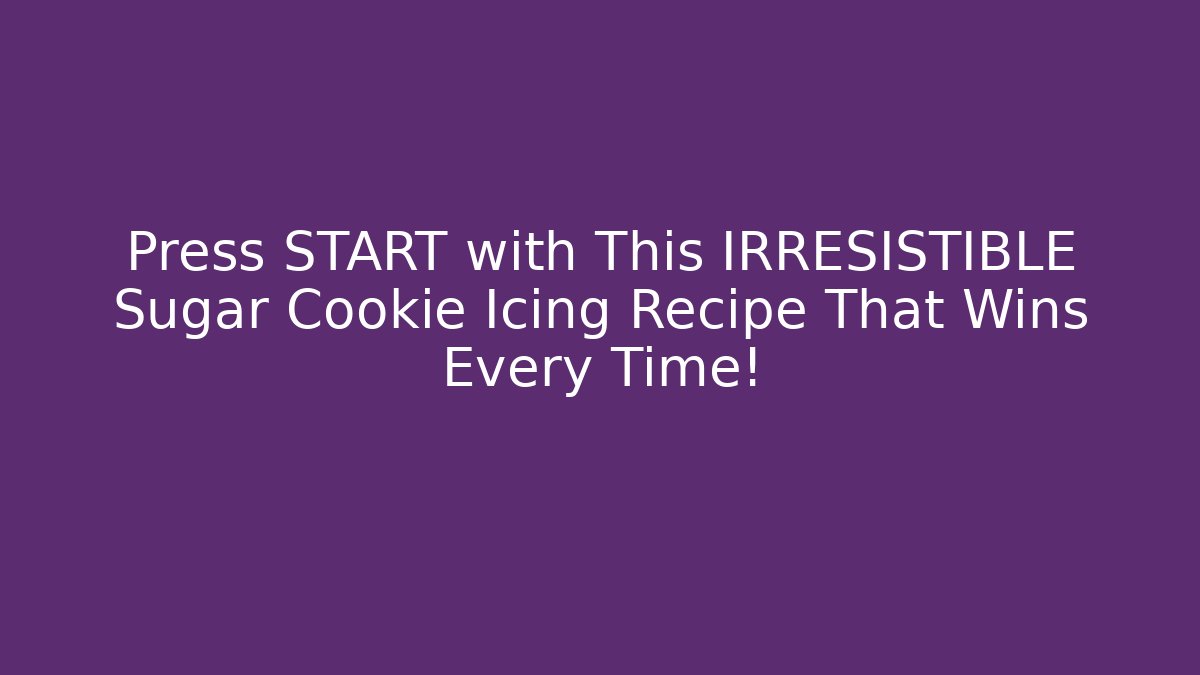 Press START with This IRRESISTIBLE Sugar Cookie Icing Recipe That Wins Every Time!
