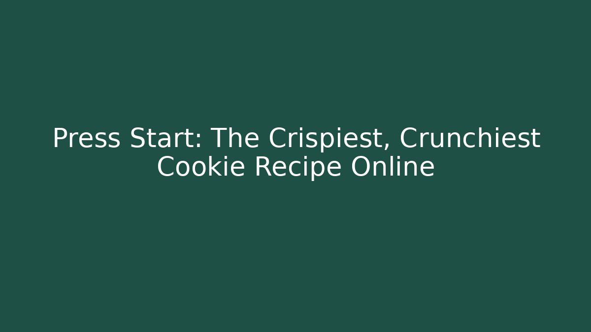 Press Start: The Crispiest, Crunchiest Cookie Recipe Online