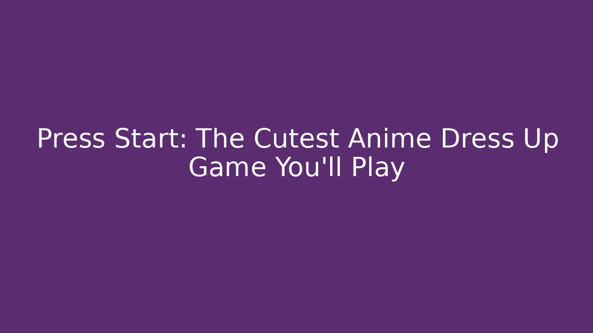 Press Start: The Cutest Anime Dress Up Game You'll Play