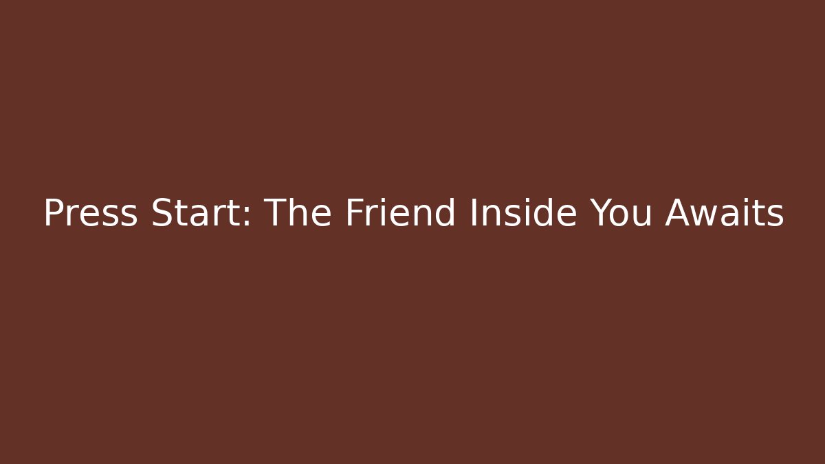 Press Start: The Friend Inside You Awaits