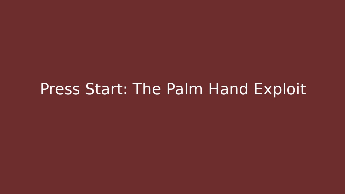 Press Start: The Palm Hand Exploit