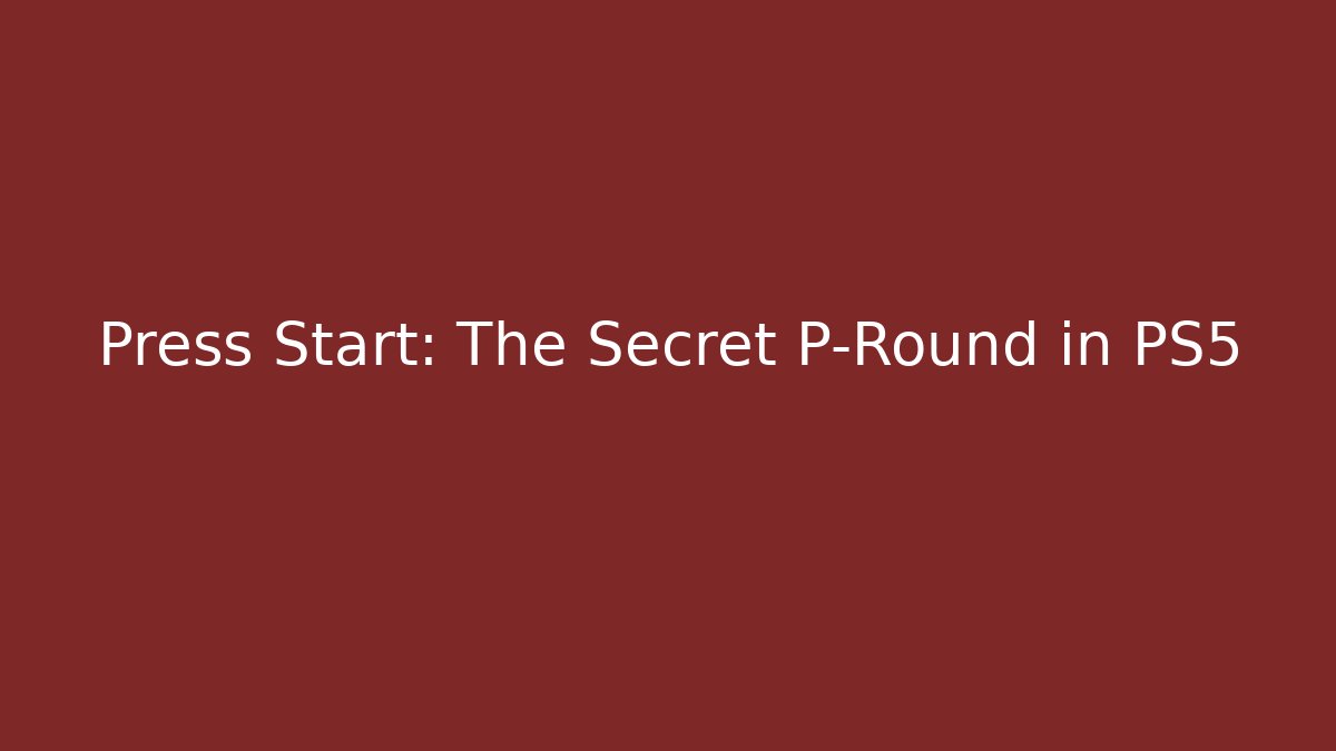 Press Start: The Secret P-Round in PS5