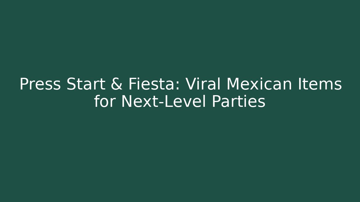 Press Start & Fiesta: Viral Mexican Items for Next-Level Parties