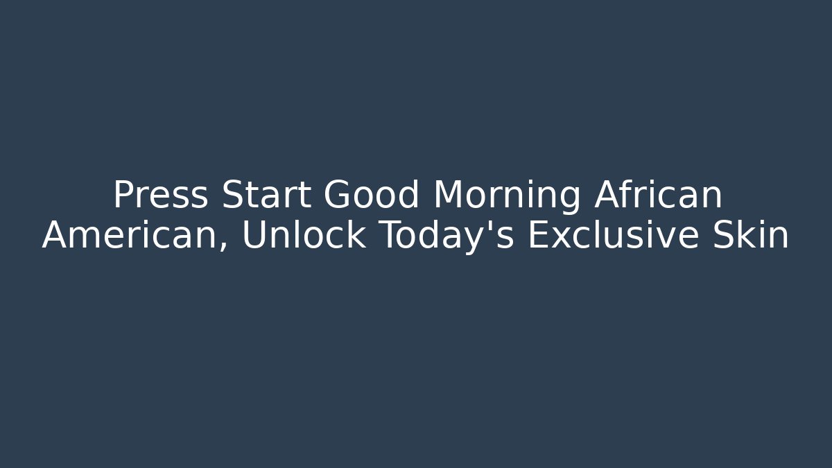 Press Start Good Morning African American, Unlock Today's Exclusive Skin