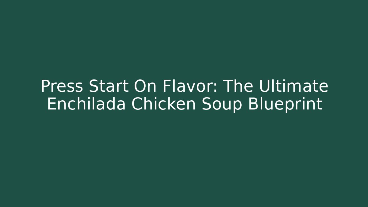 Press Start On Flavor: The Ultimate Enchilada Chicken Soup Blueprint