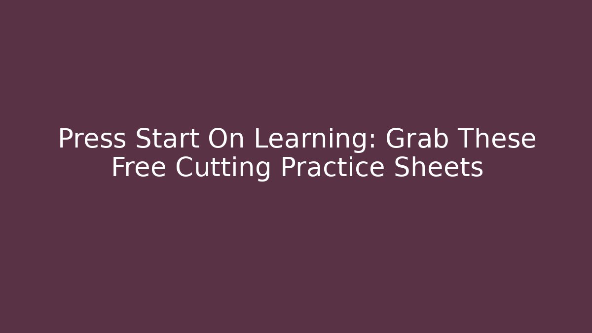 Press Start On Learning: Grab These Free Cutting Practice Sheets