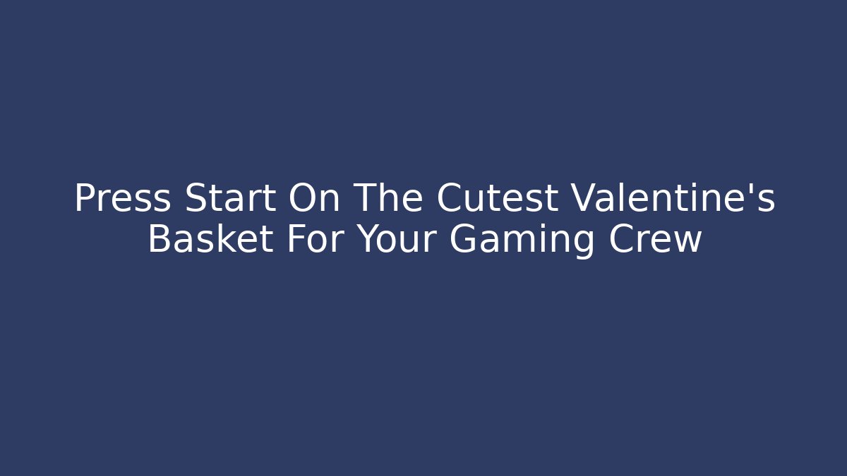 Press Start On The Cutest Valentine's Basket For Your Gaming Crew