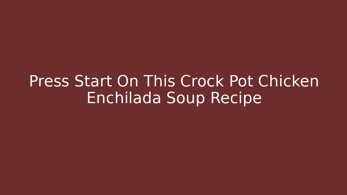 Press Start On This Crock Pot Chicken Enchilada Soup Recipe