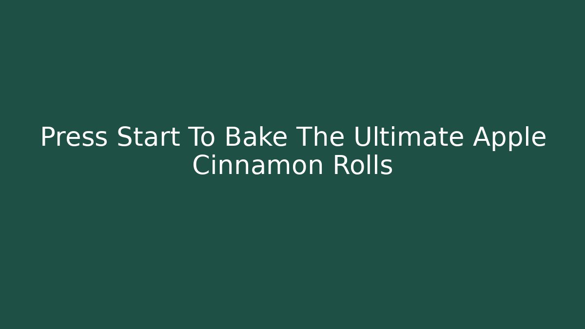 Press Start To Bake The Ultimate Apple Cinnamon Rolls