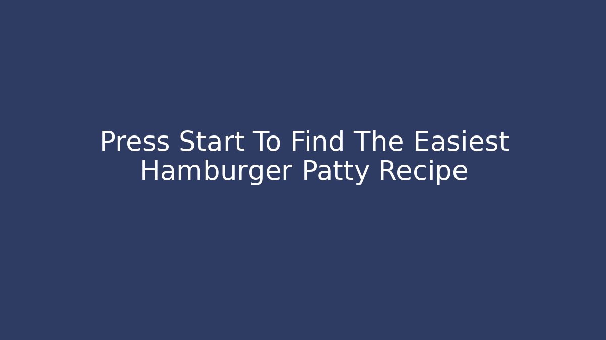 Press Start To Find The Easiest Hamburger Patty Recipe