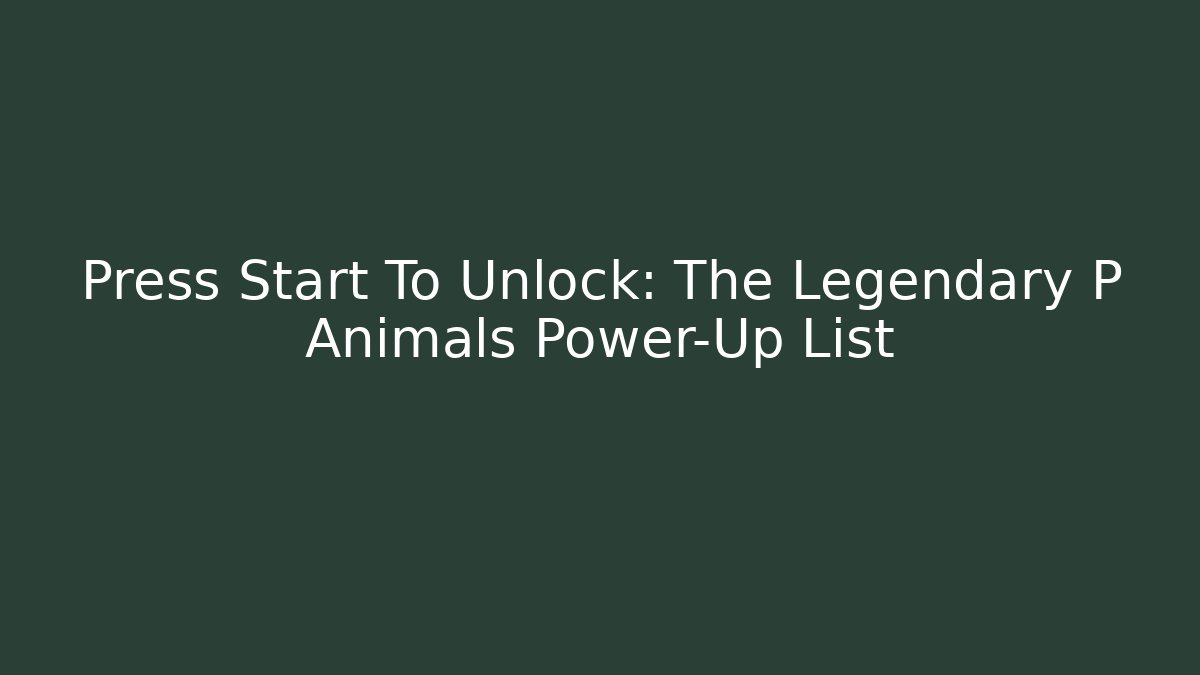 Press Start To Unlock: The Legendary P Animals Power-Up List