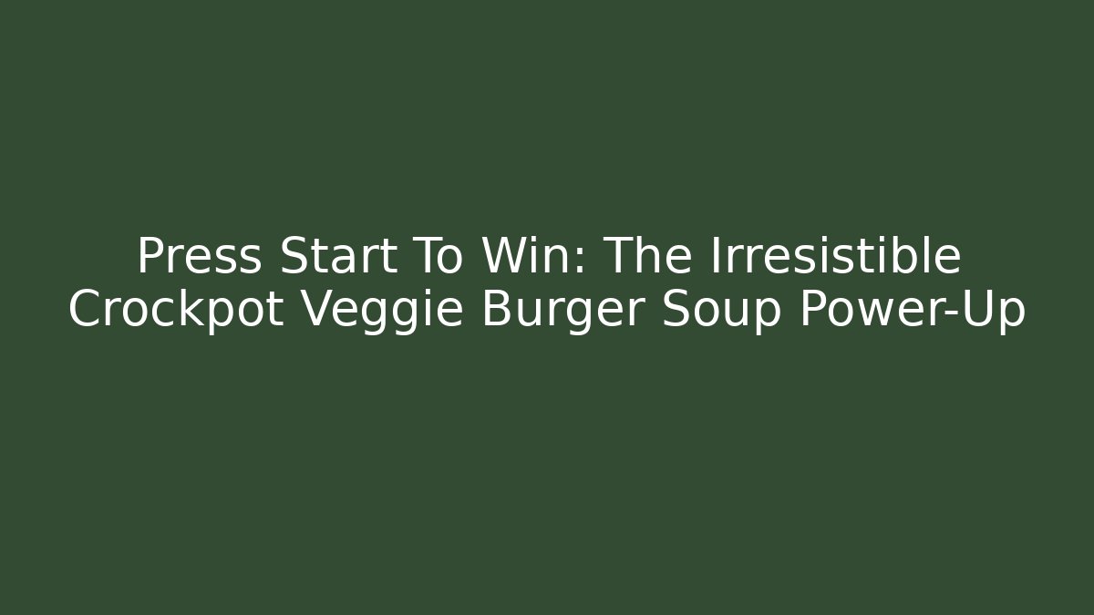 Press Start To Win: The Irresistible Crockpot Veggie Burger Soup Power-Up - Critter Realm