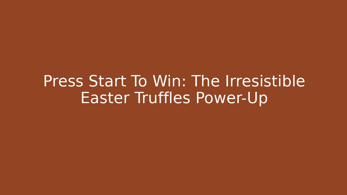 Press Start To Win: The Irresistible Easter Truffles Power-Up