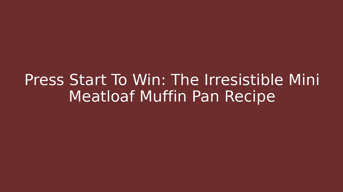 Press Start To Win: The Irresistible Mini Meatloaf Muffin Pan Recipe