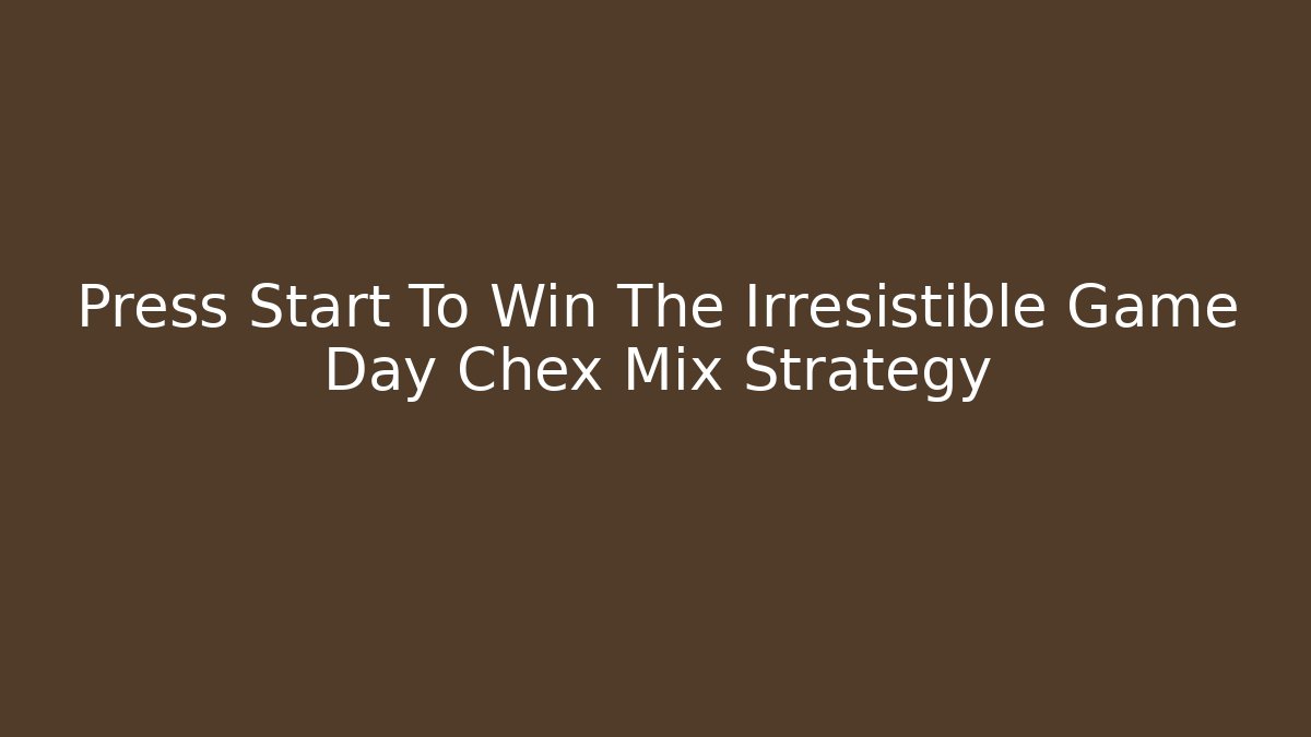 Press Start To Win The Irresistible Game Day Chex Mix Strategy
