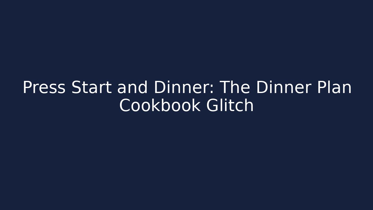 Press Start and Dinner: The Dinner Plan Cookbook Glitch
