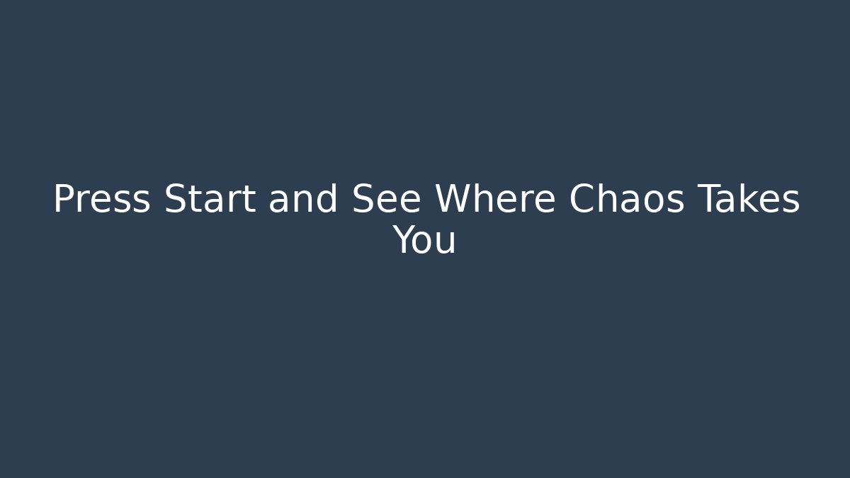 Press Start and See Where Chaos Takes You
