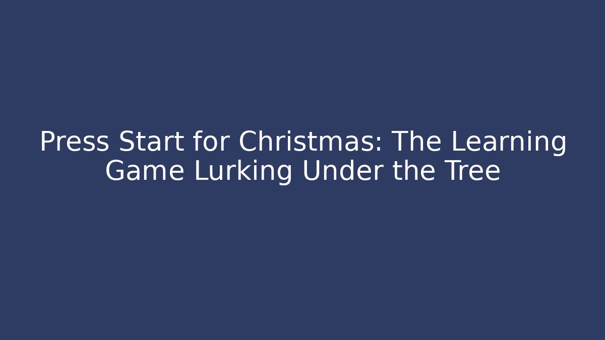 Press Start for Christmas: The Learning Game Lurking Under the Tree