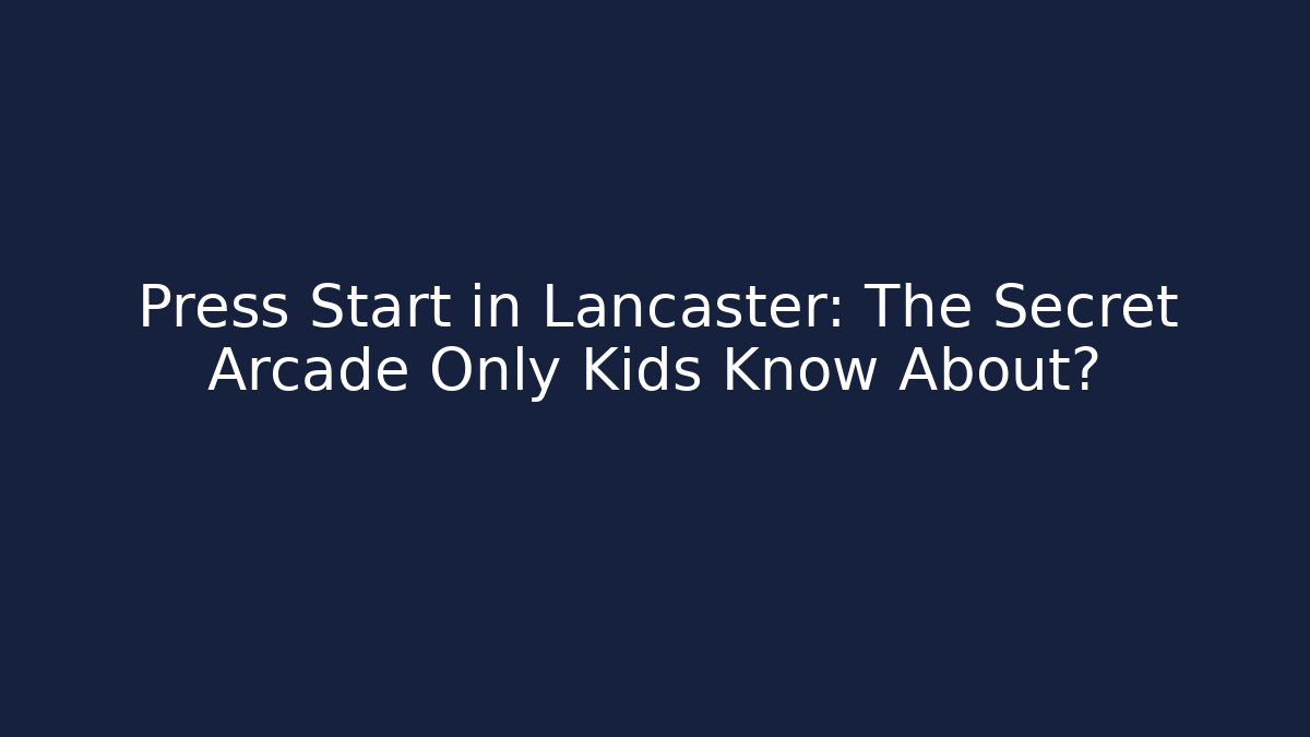 Press Start in Lancaster: The Secret Arcade Only Kids Know About?